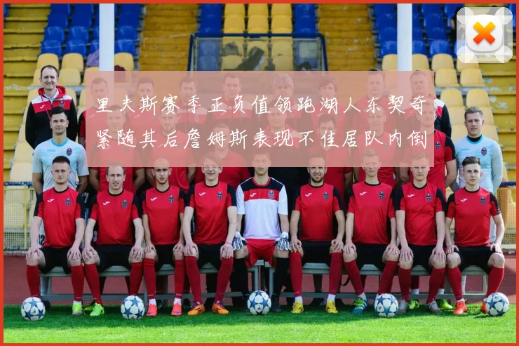 里夫斯赛季正负值领跑湖人东契奇紧随其后詹姆斯表现不佳居队内倒数