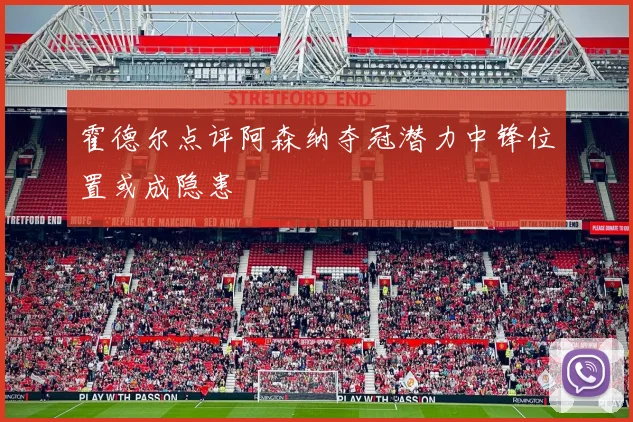 霍德尔点评阿森纳夺冠潜力中锋位置或成隐患
