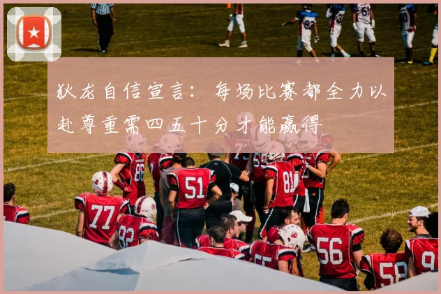 狄龙自信宣言：每场比赛都全力以赴尊重需四五十分才能赢得