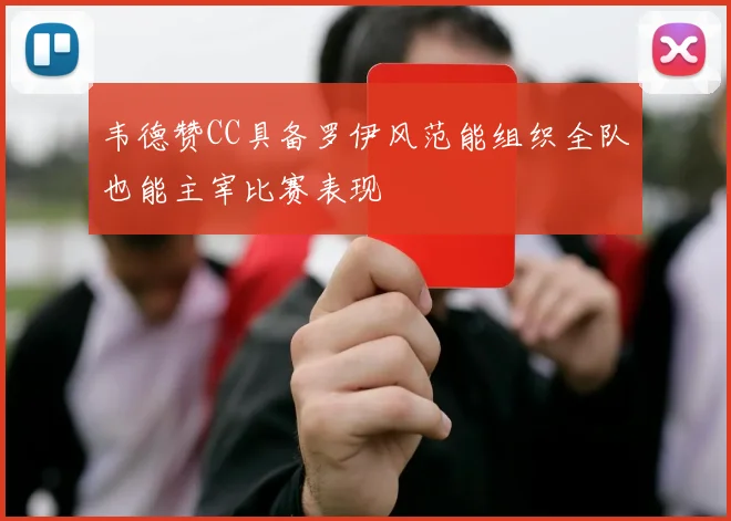 韦德赞CC具备罗伊风范能组织全队也能主宰比赛表现