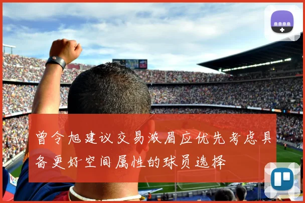 曾令旭建议交易浓眉应优先考虑具备更好空间属性的球员选择