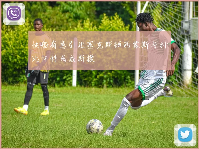 快船有意引进塞克斯顿西蒙斯与科比怀特或成新援