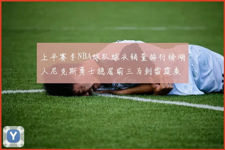 上半赛季NBA球队球衣销量排行榜湖人尼克斯勇士稳居前三马刺雷霆表现抢眼