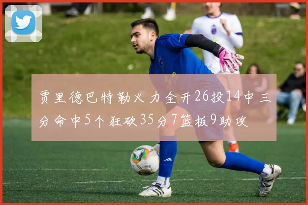 贾里德巴特勒火力全开26投14中三分命中5个狂砍35分7篮板9助攻