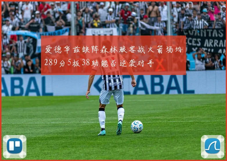 爱德华兹缺阵森林狼客战火箭场均289分5板38助能否逆袭对手