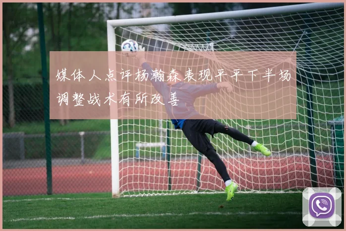 媒体人点评杨瀚森表现平平下半场调整战术有所改善