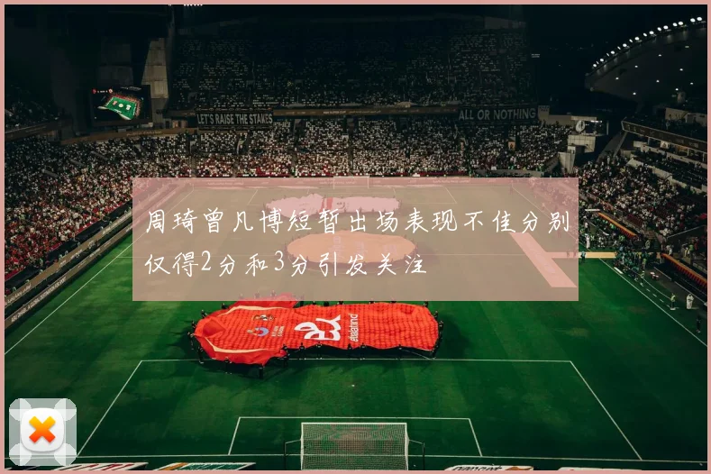 周琦曾凡博短暂出场表现不佳分别仅得2分和3分引发关注