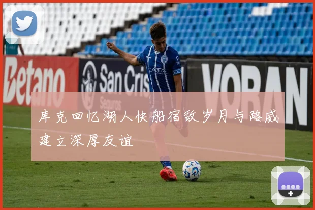 库克回忆湖人快船宿敌岁月与路威建立深厚友谊