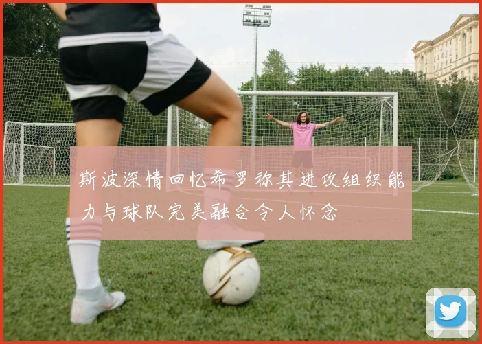 斯波深情回忆希罗称其进攻组织能力与球队完美融合令人怀念