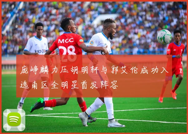 庞峥麟力压胡明轩与郭艾伦成功入选南区全明星首发阵容