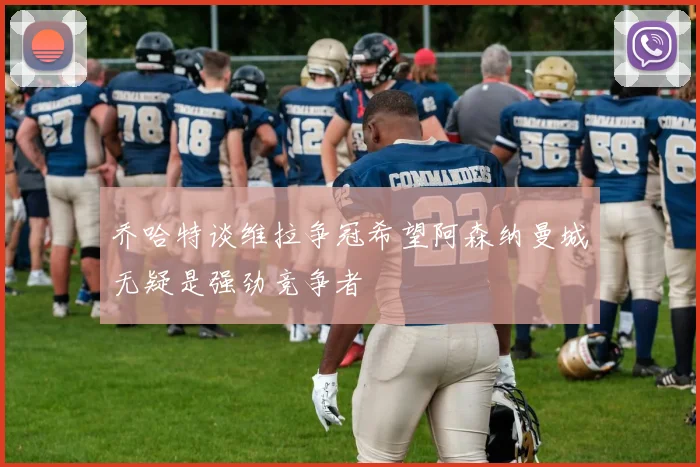 乔哈特谈维拉争冠希望阿森纳曼城无疑是强劲竞争者